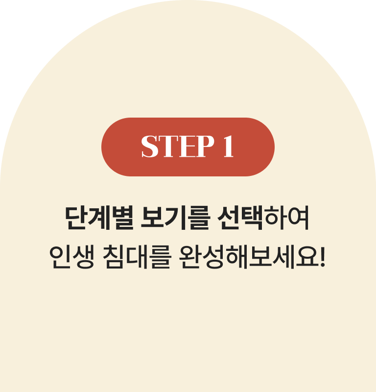 STEP 1 | 단계별 보기를 선택하여 인생 침대를 완성해보세요!