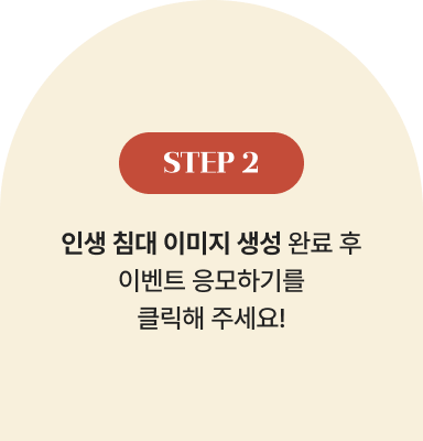 STEP 2 | 인생 침대 이미지 생성 완료 후 이벤트 응모하기를 클릭해 주세요!